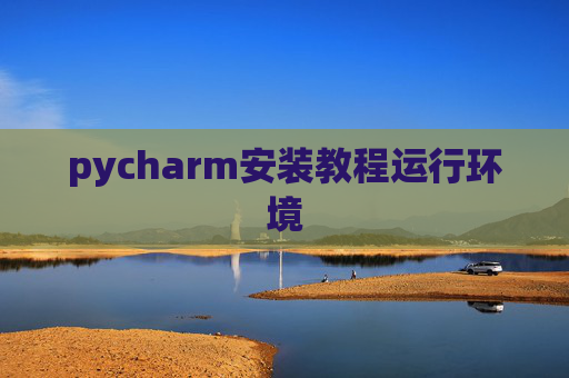 pycharm安装教程运行环境 pycharm安装教程运行环境